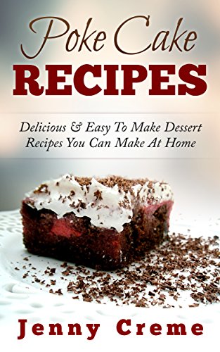 Poke Cake Recipes: Delicious & Easy To Make Dessert Recipes You Can Make At Home (Dump Cake Recipes, by Jenny Creme