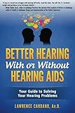 Better Hearing With or Without Hearing Aids: Your Guide to Solving Your Hearing Problems by 