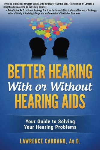 Better Hearing With or Without Hearing Aids: Your Guide to Solving Your Hearing Problems by Dr. Lawrence Cardano Au.D.