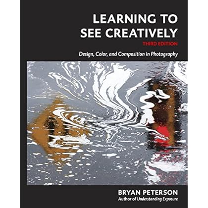 Learning to See Creatively, Third Edition: Design, Color, and Composition in Photography Learning to See Creatively, Third Edition: Design, Color, and Composition in Photography