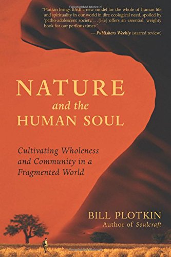 Nature and the Human Soul: Cultivating Wholeness and Community in a Fragmented World, by Bill Plotkin