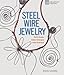 Steel Wire Jewelry: Stylish Designs * Simple Techniques * Artful Inspiration by 