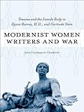 Modernist Women Writers and War: Trauma and the Female Body in Djuna Barnes, H.D., and Gertrude Stei by Julie Goodspeed-Chadwick