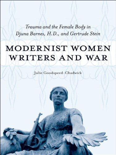 Modernist Women Writers and War: Trauma and the Female Body in Djuna Barnes, H.D., and Gertrude Stei by Julie Goodspeed-Chadwick