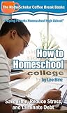 How to Homeschool College: Save Time, Reduce Stress, and Eliminate Debt (The HomeScholar's Coffee Break Book series 24)