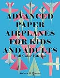 Advanced Paper Airplanes For Kids and Adults: Full Color Edition