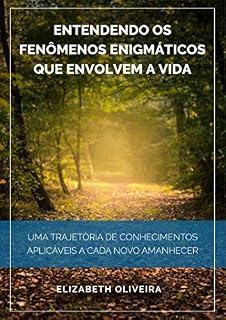 Livro Entendendo os fenômenos enigmáticos que envolvem a vida: uma trajetória de conhecimentos aplicáveis a cada novo amanhecer