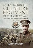 The 6th Battalion the Cheshire Regiment in the Great War: A Territorial Battalion on the Western Fro by John Hartley