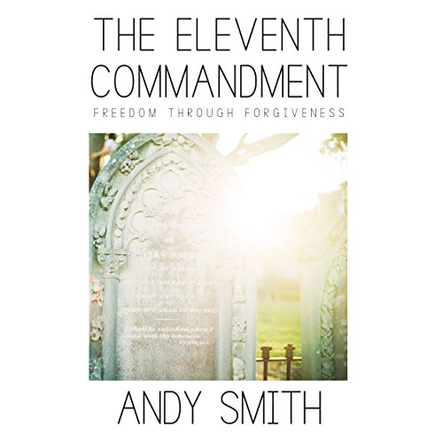 The Eleventh Commandment: Freedom Through Forgiveness by Andy J Smith
