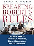 Breaking Roberts Rules: The New Way to Run Your Meeting, Build Consensus, and Get Results