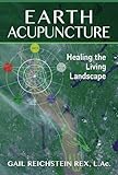 Earth Acupuncture: Healing the Living Landscape by Gail Reichstein Rex L.Ac.