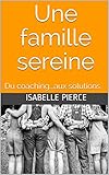Une famille sereine: Du coaching...aux solutions (French Edition) by Isabelle Pierce