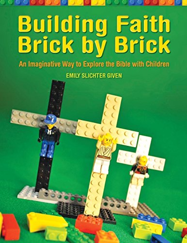 Building Faith Brick by Brick: An Imaginative Way to Explore the Bible with Children by Emily Given, Emily Slichter Given