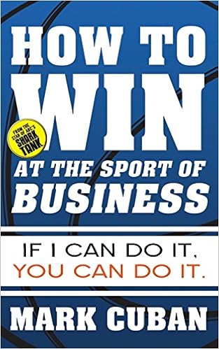 How to Win at the Sport of Business: If I Can Do It, You Can Do It, by Mark Cuban How to Win at the Sport of Business: If I Can Do It, You Can Do It, by Mark Cuban