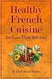 Healthy French Cuisine for Less Than $10/Day by Chef Alain Braux