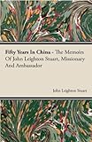 Fifty Years in China - The Memoirs of John Leighton Stuart, Missionary and Ambassador by John Leighton Stuart