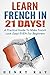 French: Learn French In 21 DAYS! - A Practical Guide To Make French Look Easy! EVEN For Beginners (French, Spanish, German, Italian)