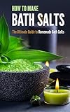 How to Make Bath Salts: The Ultimate Guide to Homemade Bath Salts by Amina Jacob