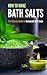 How to Make Bath Salts: The Ultimate Guide to Homemade Bath Salts by Amina Jacob