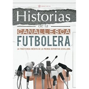 Historias de la Canallesca Futbolera: La trastienda inédita de la prensa deportiva sevillana (Spanish Edition)