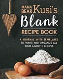 Mama Bear Kusi's Blank Recipe Book: A Journal with Templates to Write and Organize All Your Favorite Mama Bear Kusi's Blank Recipe Book: A Journal with Templates to Write and Organize All Your Favorite