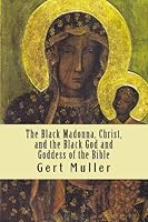 The Black Madonna, Christ, and the Black God and Goddess of the Bible 1491212888 Book Cover