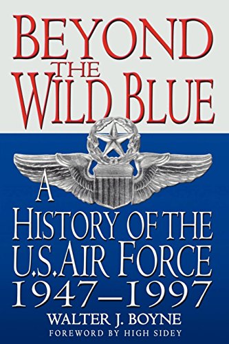 Beyond the Wild Blue: A History of the U.S. Air Force, 1947-1997 by Walter J. Boyne