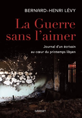 La guerre sans l'aimer: journal d'un écrivain au coeur du printemps libyen