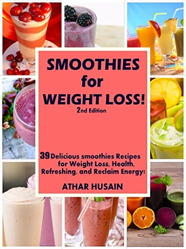 SMOOTHIES FOR WEIGHT LOSS!: 39 Delicious smoothies Recipes for Weight Loss, Health, Refreshing, and by ATHAR HUSAIN