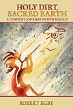 Holy Dirt, Sacred Earth: A Dowsers Journey in New Mexico by 