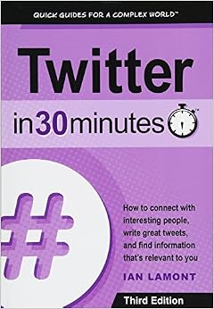 Twitter In 30 Minutes (3rd Edition): How to connect with interesting people, write great tweets, and find information that's relevant to you