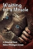 Waiting for a Miracle: Historical Novel by Helen (Wininger) Livnat