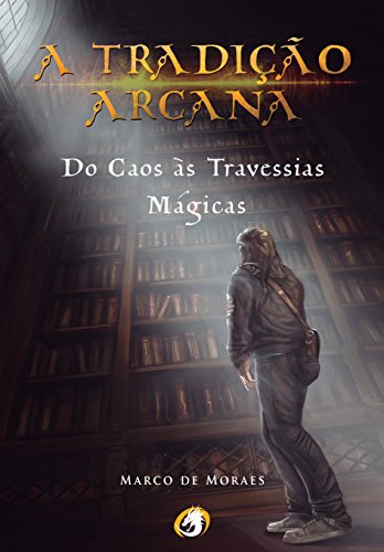 A TradiÃ§Ã£o Arcana: Do Caos Ã s Travessias MÃ¡gicas por [de Moraes, Marco]