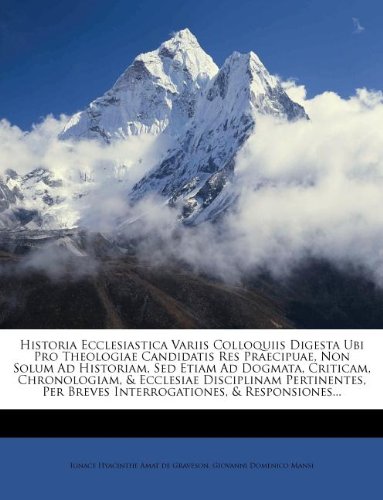 Historia Ecclesiastica Variis Colloquiis Digesta Ubi Pro Theologiae Candidatis Res Praecipuae, Non Solum Ad Historiam, Sed Etiam Ad Dogmata, Criticam, ... & Responsiones... (Romanian Edition)