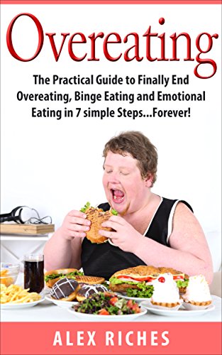 Overeating: The Practical Guide to Finally End Overeating, Binge Eating and Emotional Eating in 7 simple Steps...Forever! (binge eating cure, binge eating disorder, sugar detox Book 1)