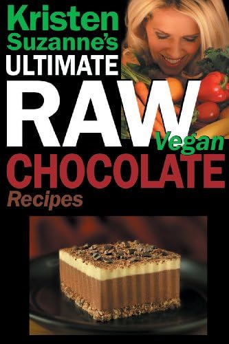 Kristen Suzanne's ULTIMATE Raw Vegan Chocolate Recipes: Fast & Easy, Sweet & Savory Raw Chocolate Recipes Using Raw Chocolate Powder, Raw Cacao Nibs, and Raw Cacao Butter