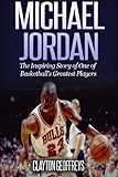 Michael Jordan: The Inspiring Story of One of Basketball's Greatest Players (Basketball Biography Bo by Clayton Geoffreys
