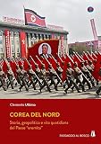 Corea del Nord. Storia, geopolitica e vita quotidiana del Paese «eremita»