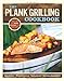 The Plank Grilling Cookbook: Infuse Food with More Flavor Using Wood Planks primary