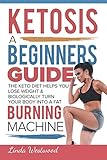 Ketosis: A Beginners Guide On How The Keto Diet Helps You Lose Weight & Biologically Turn Your Body Into A Fat Burning Machine by Linda Westwood