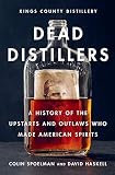 Dead Distillers: A History of the Upstarts and Outlaws Who Made American Spirits by Colin Spoelman, David Haskell