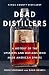 Dead Distillers: A History of the Upstarts and Outlaws Who Made American Spirits by Colin Spoelman, David Haskell