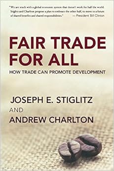 Fair Trade for All: How Trade Can Promote Development, by Joseph E. Stiglitz Andrew Charlton