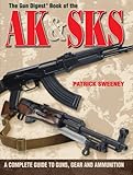 The Gun Digest Book of the AK & SKS: A Complete Guide to Guns, Gear and Ammunition