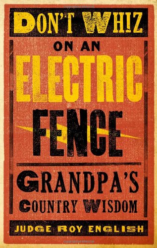 Don't Whiz on an Electric Fence: Grandpa's Country Wisdom