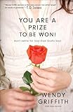 You Are a Prize to be Won!: Don't Settle for Less Than God's Best