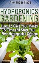 Hydroponics Gardening: How To Save Your Money & Time and Start Your First Hydroponics System Hydroponics Gardening: How To Save Your Money & Time and Start Your First Hydroponics System