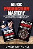 Music Production Mastery: All You Need to Know About Producing Music, Songwriting, Music Theory and by Tommy Swindali