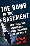The Bomb in the Basement: How Israel Went Nuclear and What That Means for the World