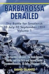 Barbarossa Derailed: The Battle for Smolensk 10 July - 10 September 1941: Volume 1: The German Advance, The Encirclement Battle, and the First and ... Counteroffensives, 10 July - 24 August 1941